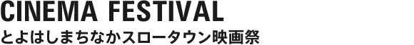 CINEMA FESTIVAL とよはしまちなかスロータウン映画祭